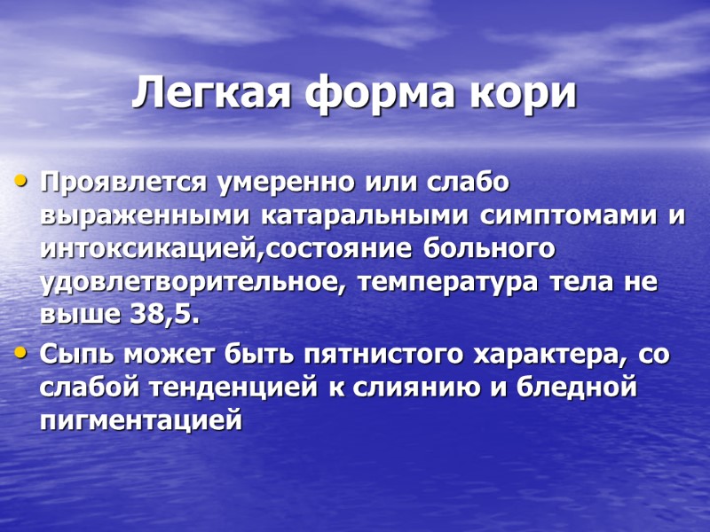 Легкая форма кори Проявлется умеренно или слабо выраженными катаральными симптомами и интоксикацией,состояние больного удовлетворительное,